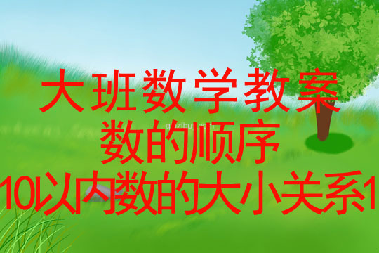 大班數學教案：數的順序（10以內數的大小關系1）大班數學教案：數的順序（10以內數的大小關系）
