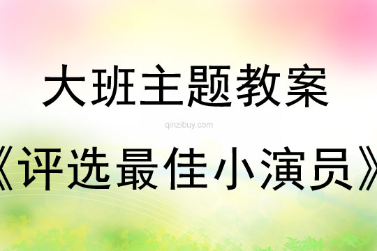 幼兒園大班主題教案：評(píng)選最佳小演員大班主題教案：評(píng)選最佳小演員