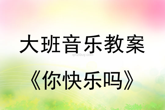 幼兒園大班音樂欣賞教案：你快樂嗎大班音樂欣賞教案：你快樂嗎