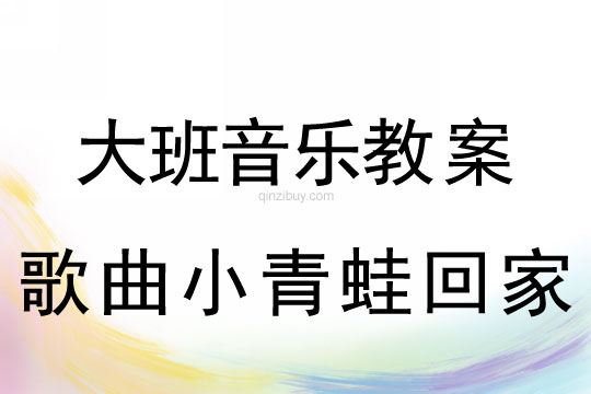 大班音樂(lè)：歌曲小青蛙回家大班音樂(lè)教案：歌曲小青蛙回家