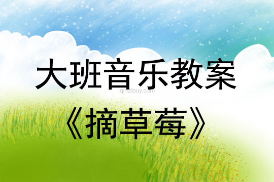 幼兒園大班音樂(lè)說(shuō)課稿：摘草莓大班音樂(lè)說(shuō)課稿：摘草莓