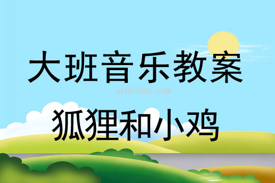 大班音樂游戲教案：狐貍和小雞大班音樂游戲教案：狐貍和小雞