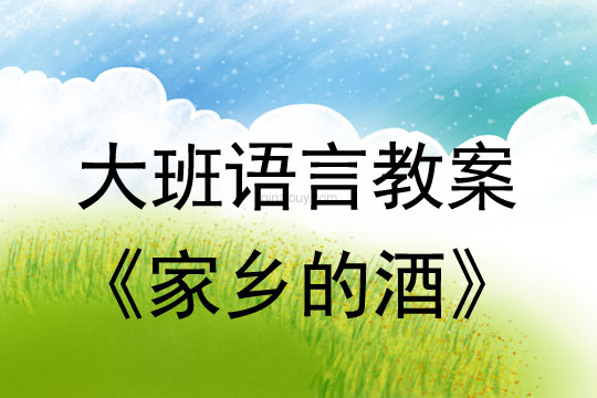 大班語(yǔ)言教案：家鄉(xiāng)的酒大班語(yǔ)言教案：家鄉(xiāng)的酒