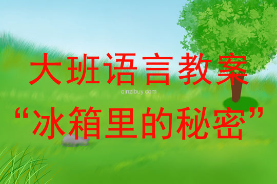 大班語言講述教案：“冰箱里的秘密”大班語言講述教案：“冰箱里的秘密”
