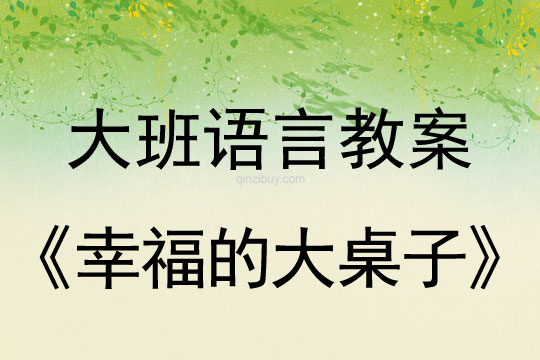 大班語言教案：幸福的大桌子大班語言教案：幸福的大桌子