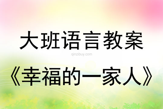 幼兒園大班語言教案：幸福的一家人大班語言：《幸福的一家人》