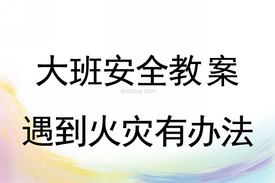 大班安全教案：遇到火災有辦法大班安全教案：遇到火災有辦法
