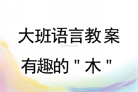 幼兒園大班語言活動：有趣的＂木＂大班語言活動：有趣的＂木＂