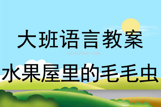 大班語言:水果屋里的毛毛蟲大班語言教案:水果屋里的毛毛蟲