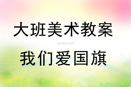 大班美術(shù)：我們愛國(guó)旗大班美術(shù)教案：我們愛國(guó)旗