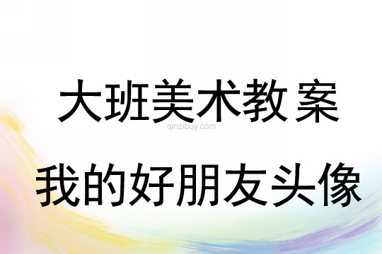 大班水粉畫教案：我的好朋友頭像大班水粉畫教案：我的好朋友頭像
