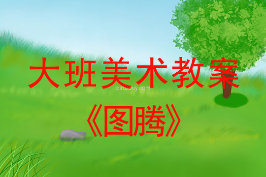 幼兒園大班繪畫教案：圖騰大班繪畫教案：圖騰