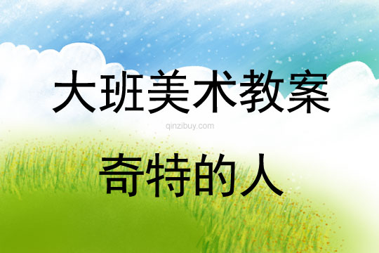 幼兒園大班繪畫教案：奇特的人大班繪畫教案：奇特的人