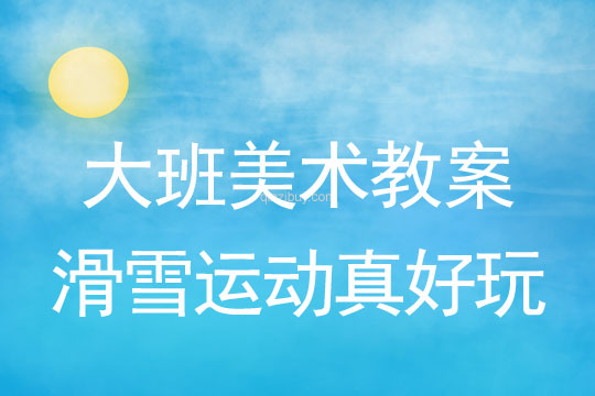 大班美術：滑雪運動真好玩大班美術教案：滑雪運動真好玩