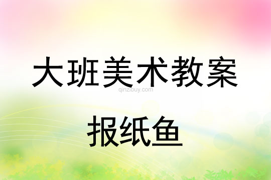 大班藝術(shù)教案：報(bào)紙魚(yú)大班教案：報(bào)紙魚(yú)