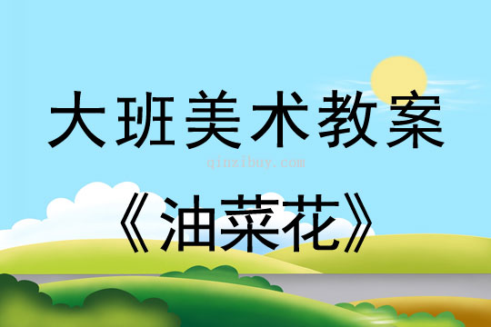 幼兒園大班美術教案：油菜花大班美術教案：油菜花