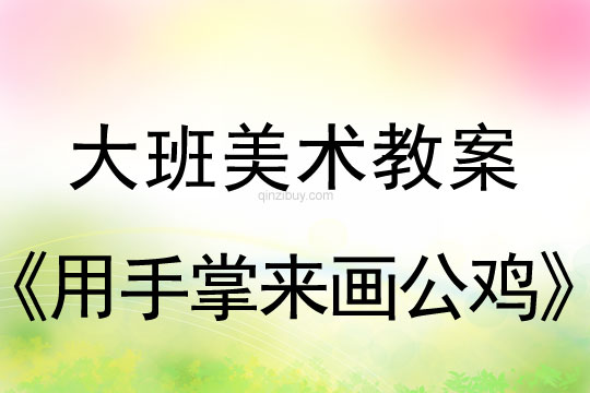 幼兒園大班美術教案：用手掌來畫公雞大班美術教案：用手掌來畫公雞