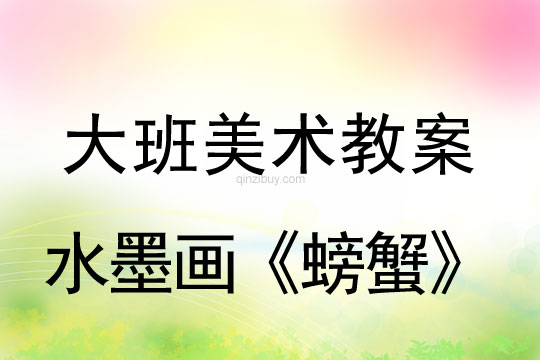 大班美術(shù)教案：水墨畫《螃蟹》大班美術(shù)教案：水墨畫《螃蟹》