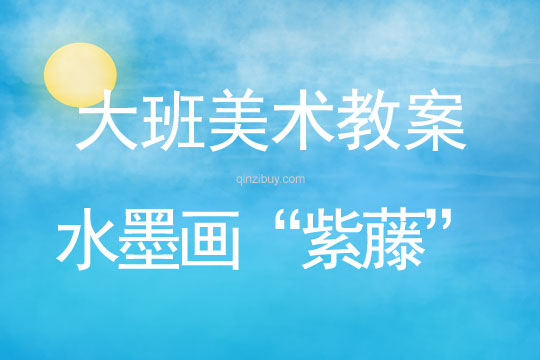 幼兒園大班水墨畫“紫藤”活動設計大班水墨畫“紫藤”活動設計