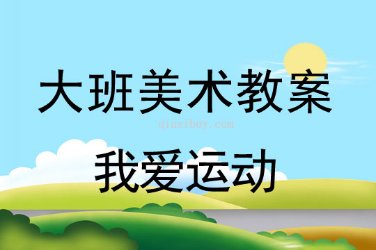 大班美術:我愛運動大班美術教案:我愛運動