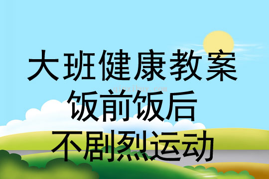 幼兒園大班健康教案：飯前飯后不劇烈運動大班健康：飯前飯后不劇烈運動