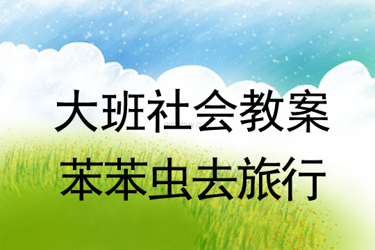 大班社會教案：苯苯蟲去旅行大班社會教案：苯苯蟲去旅行