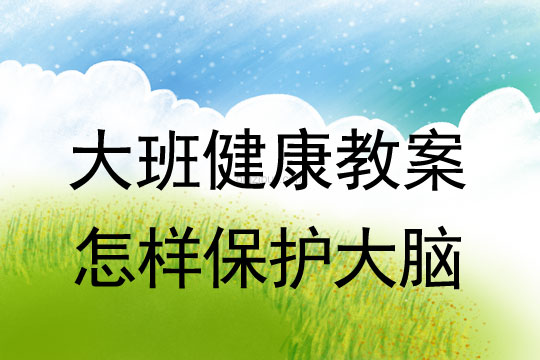 幼兒園大班健康教案：怎樣保護大腦大班健康教案：怎樣保護大腦
