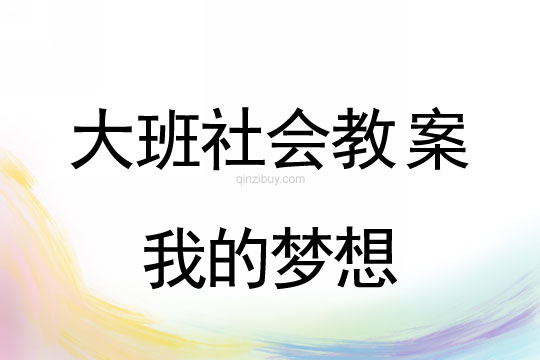 幼兒園大班綜合教案：我的夢想大班綜合教案：我的夢想