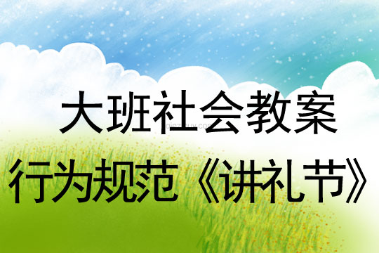 幼兒園大班社會教案：行為規范《講禮節》大班社會教案：行為規范《講禮節》