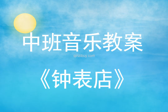 中班音樂優質課教案：鐘表店中班音樂優質課教案：鐘表店