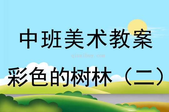 幼兒園中班中國畫教案設計：彩色的樹林（二）中班中國畫教案設計：彩色的樹林