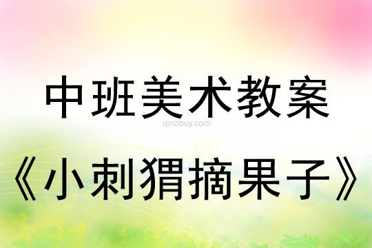幼兒園中班美術(shù)教案陶藝活動(dòng)：小刺猬摘果子中班美術(shù)陶藝活動(dòng)：小刺猬摘果子