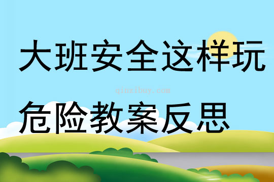大班安全活動這樣玩危險教案反思