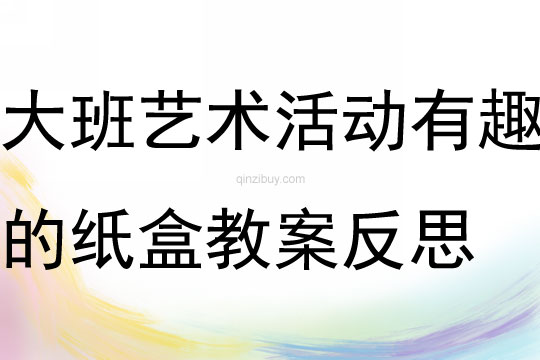大班藝術活動有趣的紙盒教案反思