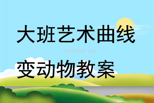 大班藝術(shù)曲線變動(dòng)物教案