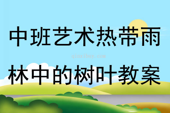 中班藝術(shù)熱帶雨林中的樹葉教案
