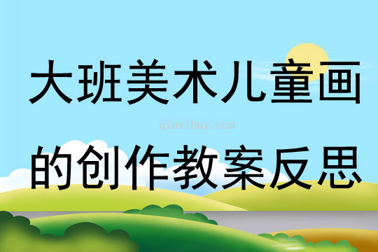 大班美術兒童畫的創作教案反思