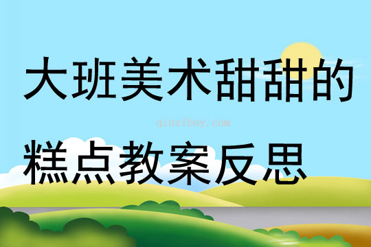 大班美術(shù)公開課甜甜的糕點(diǎn)教案反思
