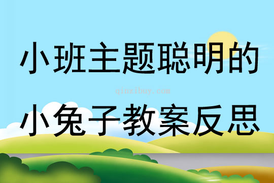 小班主題公開課聰明的小兔子教案反思