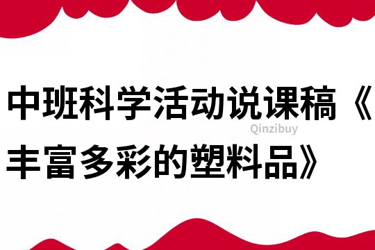 中班科學活動說課稿《豐富多彩的塑料品》