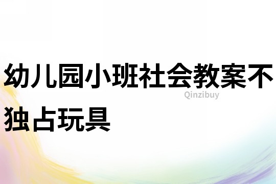 幼兒園小班社會教案:不獨占玩具