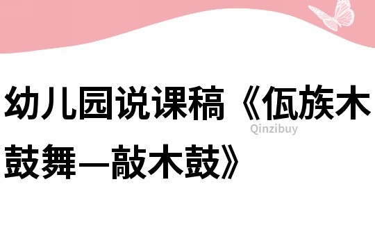 幼兒園說課稿《佤族木鼓舞—敲木鼓》