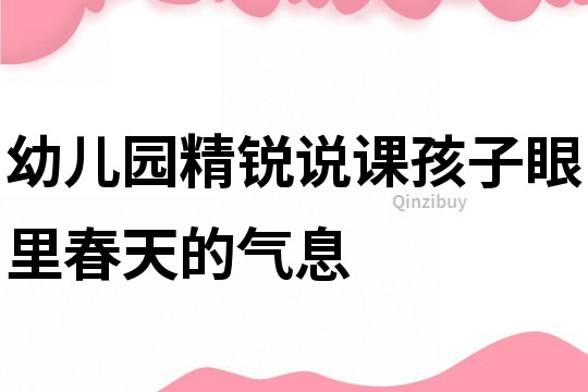 幼兒園精銳說課:孩子眼里春天的氣息