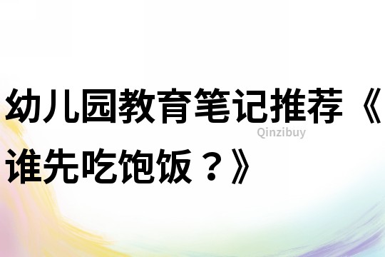 幼兒園教育筆記推薦《誰先吃飽飯?》