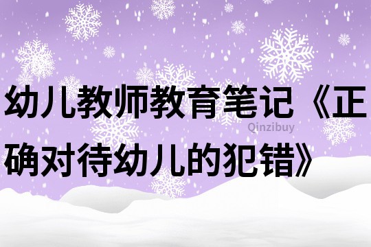 幼兒教師教育筆記《正確對待幼兒的犯錯》