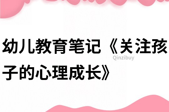 幼兒教育筆記《關注孩子的心理成長》
