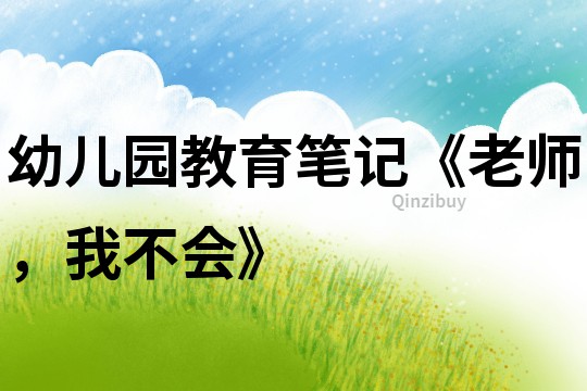 幼兒園教育筆記《老師，我不會》