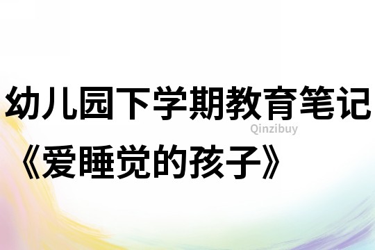 幼兒園下學期教育筆記《愛睡覺的孩子》