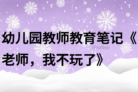 幼兒園教師教育筆記《老師,我不玩了》