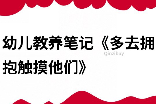 幼兒教養筆記《多去擁抱觸摸他們》